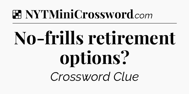 Solution: No-frills retirement options - NYT Crossword