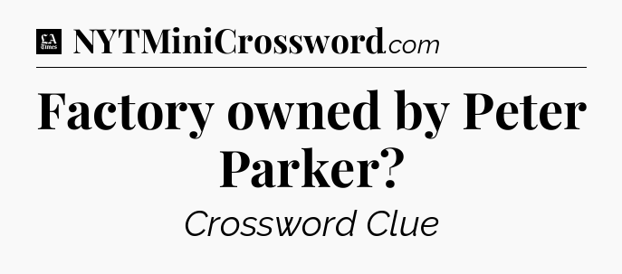 Factory owned by Peter Parker - LA Times Crossword