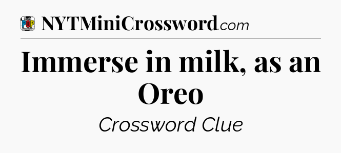 Immerse in milk, as an Oreo Crossword Clue