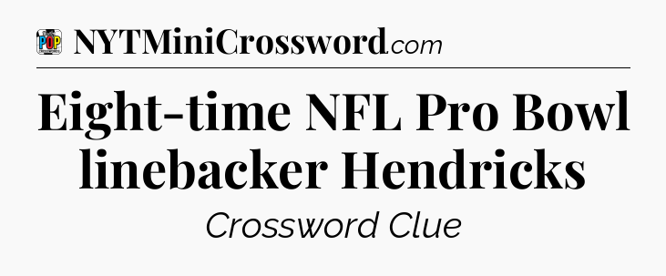 Eight-time NFL Pro Bowl linebacker Hendricks Crossword Clue