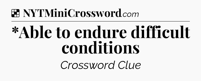 Solution: *Able to endure difficult conditions - NYT Crossword