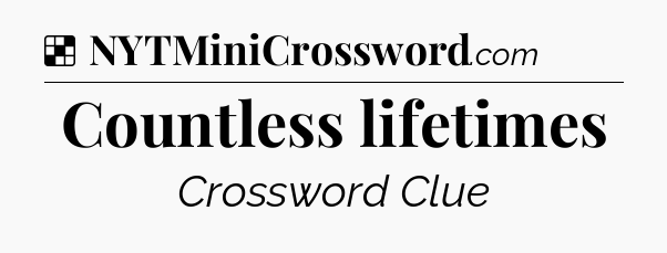 Solution: Countless lifetimes - NYT Crossword