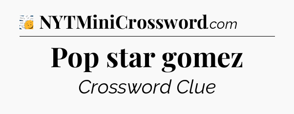 Pop star gomez - 7 Little Words