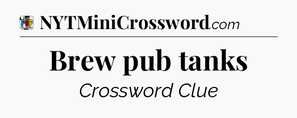 Brew pub tanks Crossword Clue