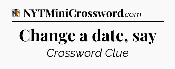 Change a date, say Crossword Clue