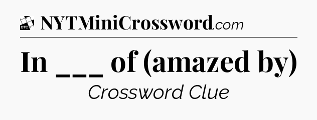 In ___ of (amazed by) - Daily Themed Mini Crossword