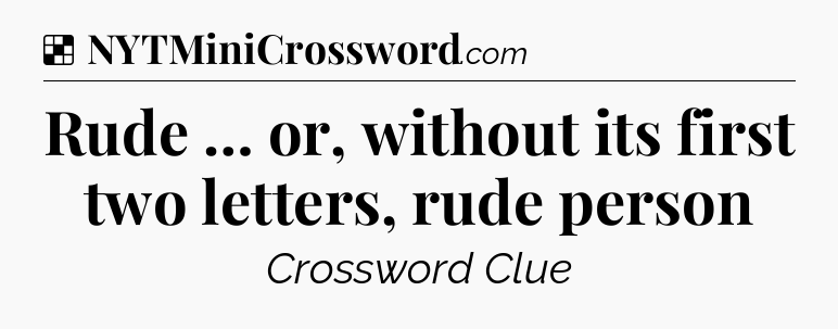Solution: Rude … or, without its first two letters, rude person - NYT Crossword