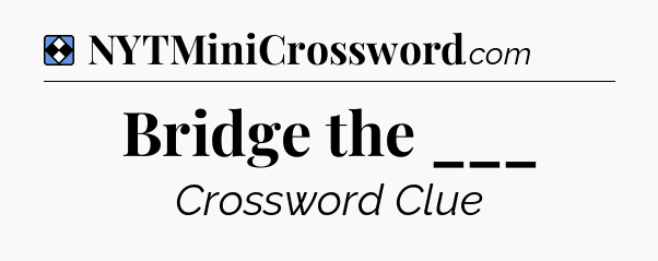 Solution: Bridge the ___ - NYT Mini Crossword