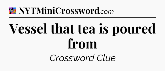 Vessel that tea is poured from Crossword Clue
