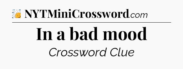 In a bad mood - 7 Little Words