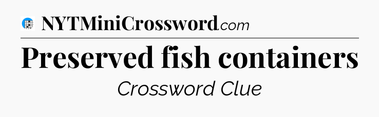 Preserved fish containers Crossword Clue