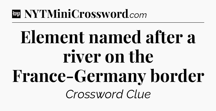 Element named after a river on the France-Germany border Crossword Clue