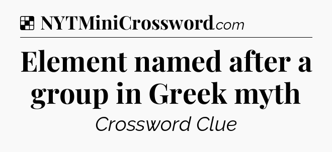 Solution: Element named after a group in Greek myth - NYT Crossword