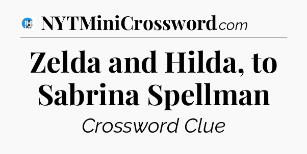 Zelda and Hilda, to Sabrina Spellman Crossword Clue