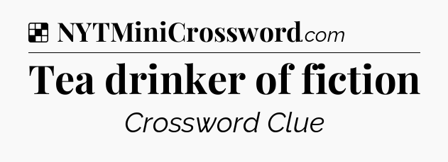 Solution: Tea drinker of fiction - NYT Crossword