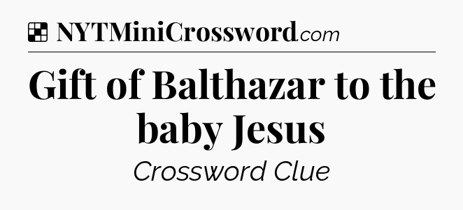 Solution: Gift of Balthazar to the baby Jesus - NYT Crossword