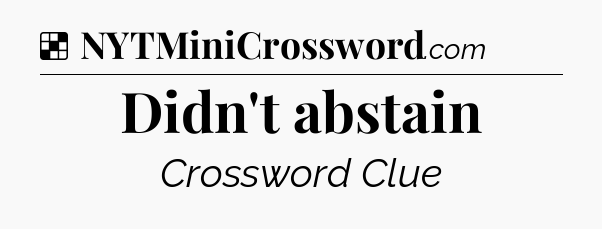 Solution: Didn't abstain - NYT Crossword