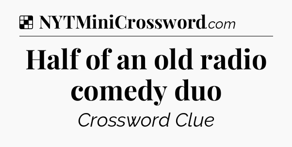 Solution: Half of an old radio comedy duo - NYT Crossword