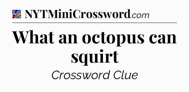 What an octopus can squirt Crossword Clue