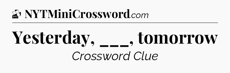 Yesterday, ___, tomorrow - Daily Themed Mini Crossword