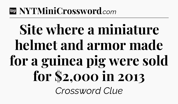 Site where a miniature helmet and armor made for a guinea pig were sold for $2,000 in 2013 Crossword Clue
