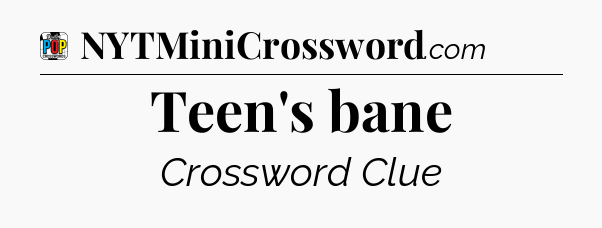 Teen's bane Crossword Clue