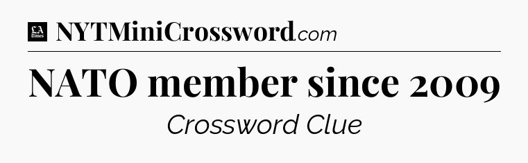 NATO member since 2009 - LA Times Crossword
