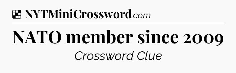 Solution: NATO member since 2009 - NYT Crossword