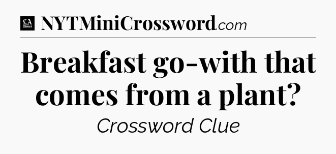 Breakfast go-with that comes from a plant - LA Times Crossword