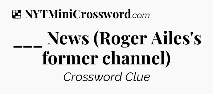 Solution: ___ News (Roger Ailes's former channel) - NYT Crossword