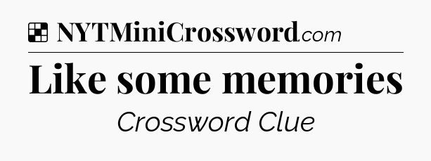 Solution: Like some memories - NYT Crossword