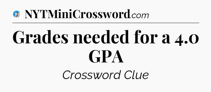 Grades needed for a 4.0 GPA Crossword Clue