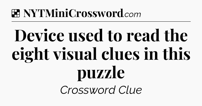 Solution: Device used to read the eight visual clues in this puzzle - NYT Crossword