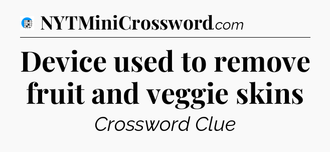 Device used to remove fruit and veggie skins Crossword Clue