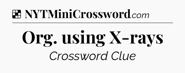 Solution: Org. using X-rays - NYT Crossword