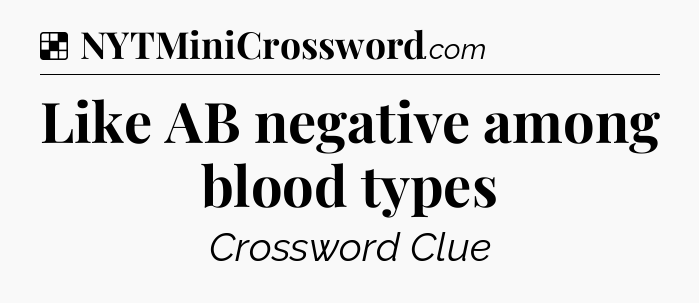 Solution: Like AB negative among blood types - NYT Crossword