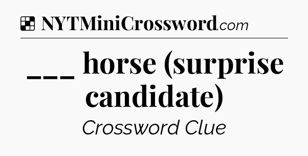 Solution: ___ horse (surprise candidate) - NYT Crossword