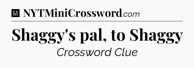 Shaggy's pal, to Shaggy - LA Times Crossword