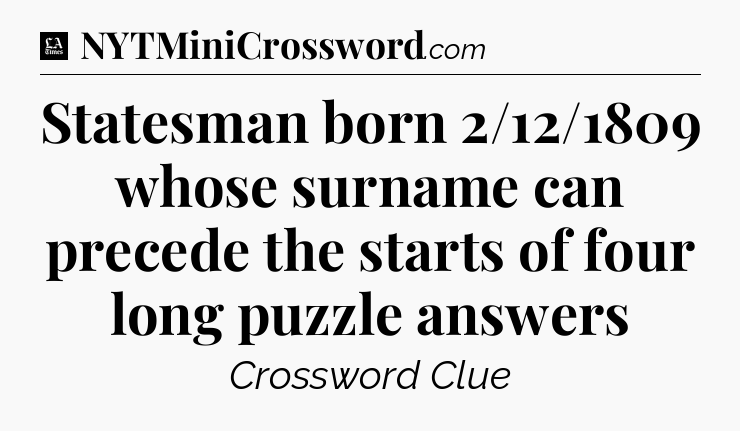 Statesman born 2/12/1809 whose surname can precede the starts of four long puzzle answers - LA Times Crossword