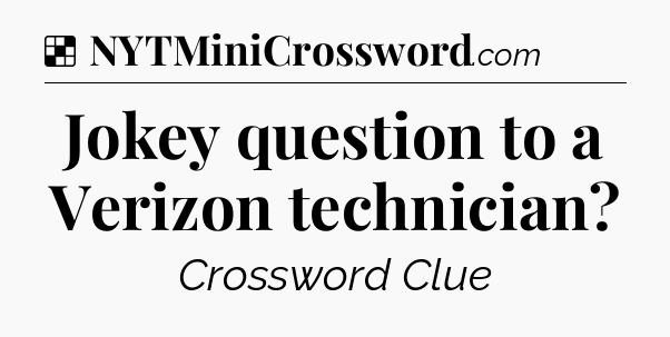 Solution: Jokey question to a Verizon technician - NYT Crossword