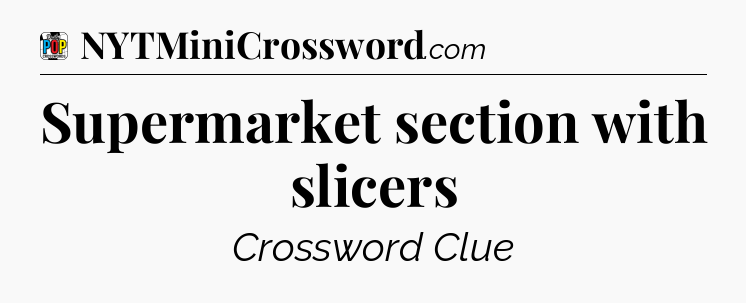 Supermarket section with slicers Crossword Clue
