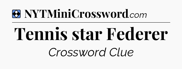 Solution: Tennis star Federer - NYT Mini Crossword
