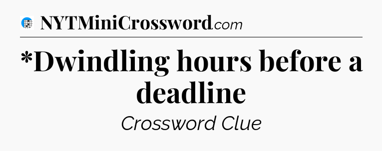 *Dwindling hours before a deadline Crossword Clue
