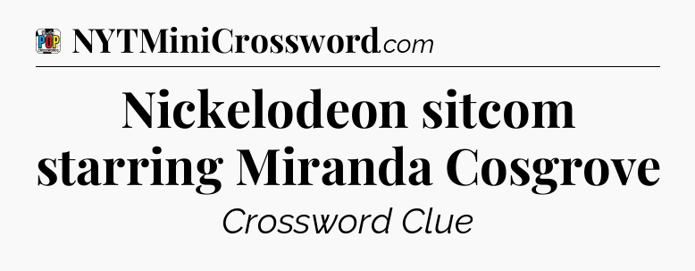 Nickelodeon sitcom starring Miranda Cosgrove Crossword Clue