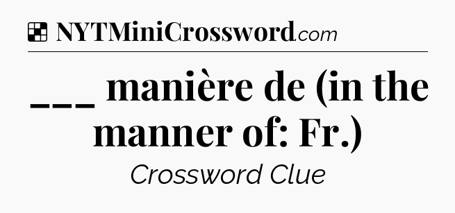 Solution: ___ manière de (in the manner of: Fr.) - NYT Crossword