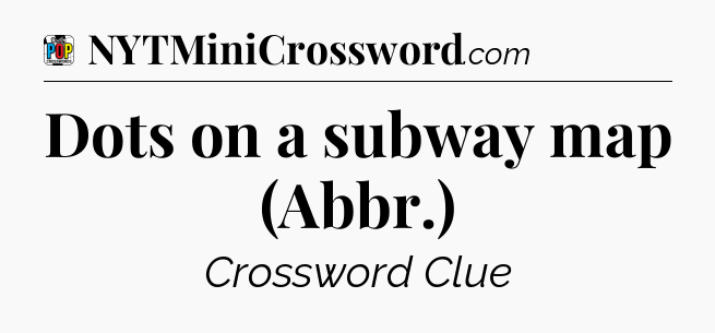 Dots on a subway map (Abbr.) Crossword Clue