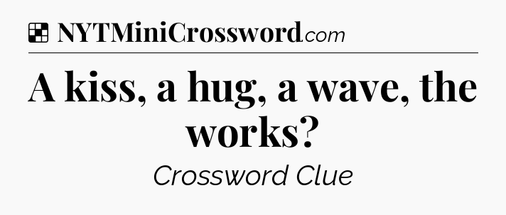 Solution: A kiss, a hug, a wave, the works - NYT Crossword