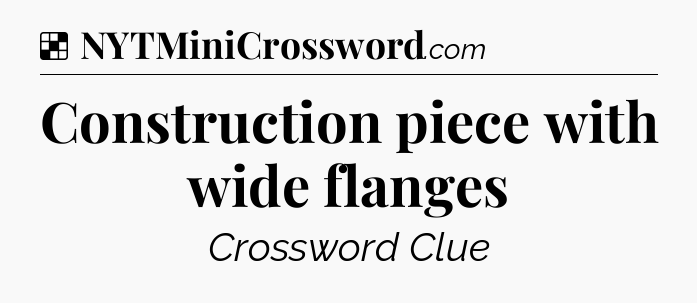 Solution: Construction piece with wide flanges - NYT Crossword