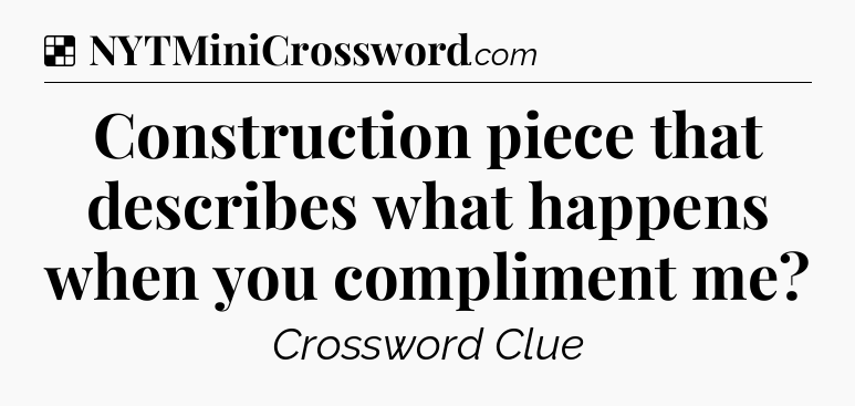 Solution: Construction piece that describes what happens when you compliment me - NYT Crossword