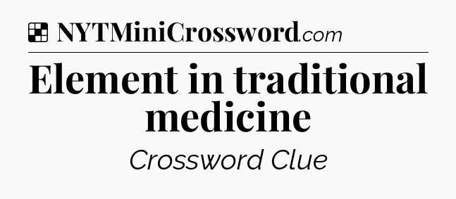 Solution: Element in traditional medicine - NYT Crossword